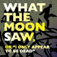 Post image for Los Angeles Theater Review: WHAT THE MOON SAW, OR “I ONLY APPEAR TO BE DEAD” (Son of Semele)