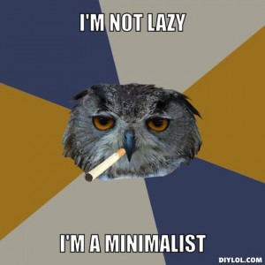 I'm not lazy, I'm a minimalist.