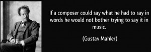 quote-if-a-composer-could-say-what-he-had-to-say-in-words-he-would-not-bother-trying-to-say-it-in-music-gustav-mahler-117620