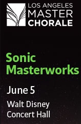 Post image for Los Angeles Music Preview: SONIC MASTERWORKS (Los Angeles Master Chorale at Disney Hall)
