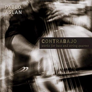 Post image for CD Review: CONTRABAJO — WORKS FOR BASS AND STRING QUARTET (Pablo Aslan)