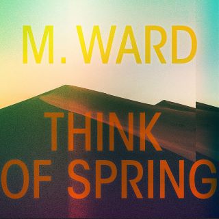 Post image for Album Review: THINK OF SPRING (M. Ward)