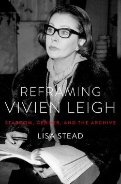 Post image for Book Review: REFRAMING VIVIEN LEIGH: STARDOM, GENDER AND THE ARCHIVE (Lisa Stead)